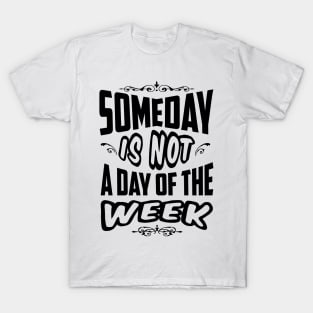 Someday is not a day of the week T-Shirt